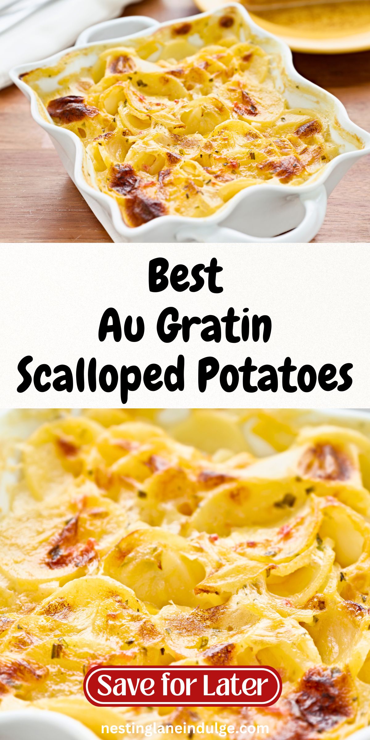 Golden au gratin scalloped potatoes baked in a white ceramic casserole dish with browned edges and creamy sliced potatoes. Melted cheese sauce coats each layer, with a lightly crisp top. Text on image reads “Best Au Gratin Scalloped Potatoes,” “Save for Later,” and “nestinglaneindulge.com.”