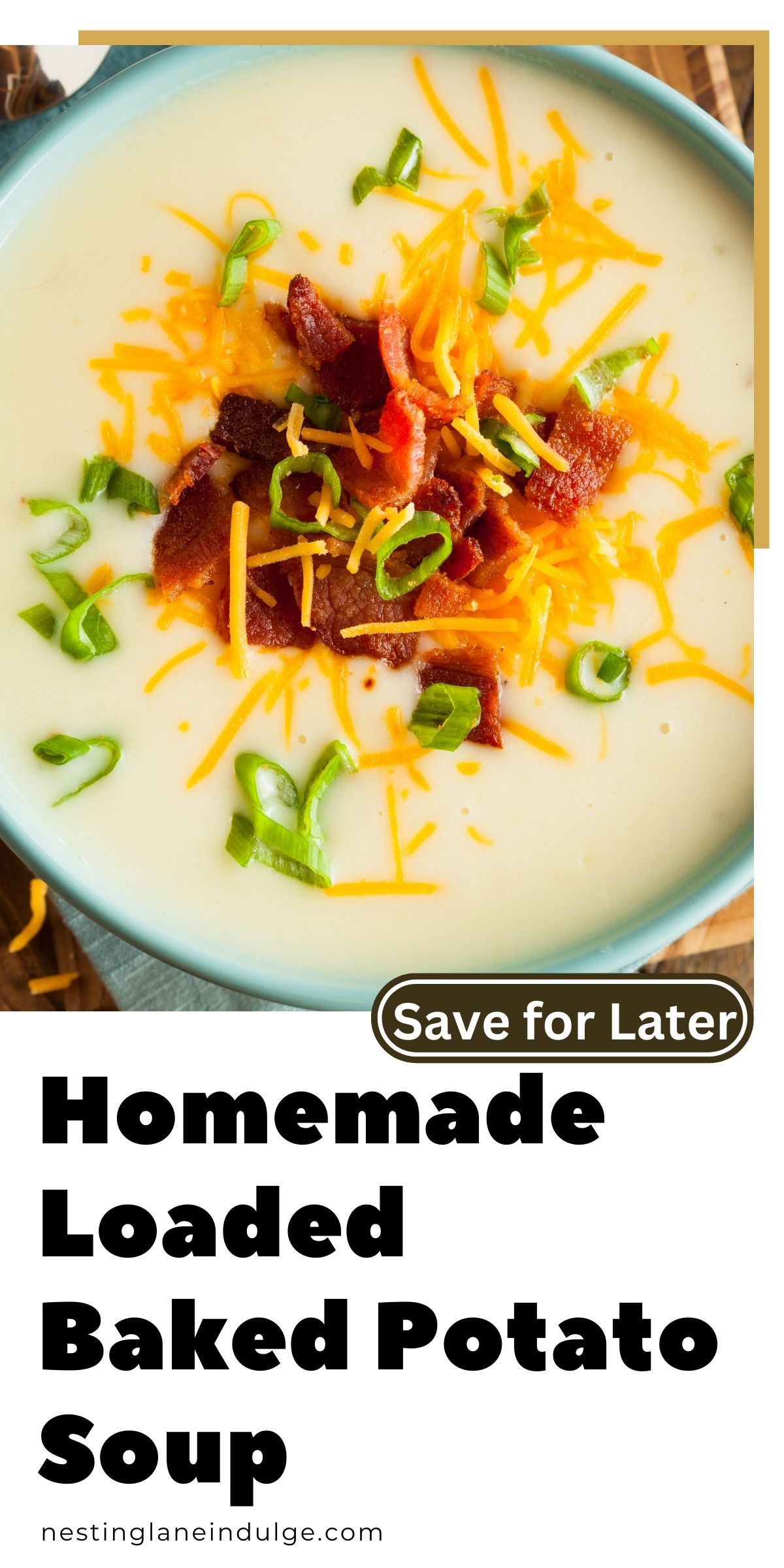 Creamy loaded baked potato soup in a blue bowl, topped with crispy bacon, shredded cheddar cheese, and fresh green onions. The smooth, hearty soup is perfect for a cozy fall meal. Text reads &ldquo;Homemade Loaded Baked Potato Soup&rdquo; with a &ldquo;Save for Later&rdquo; button and the website nestinglaneindulge.com at the bottom.
