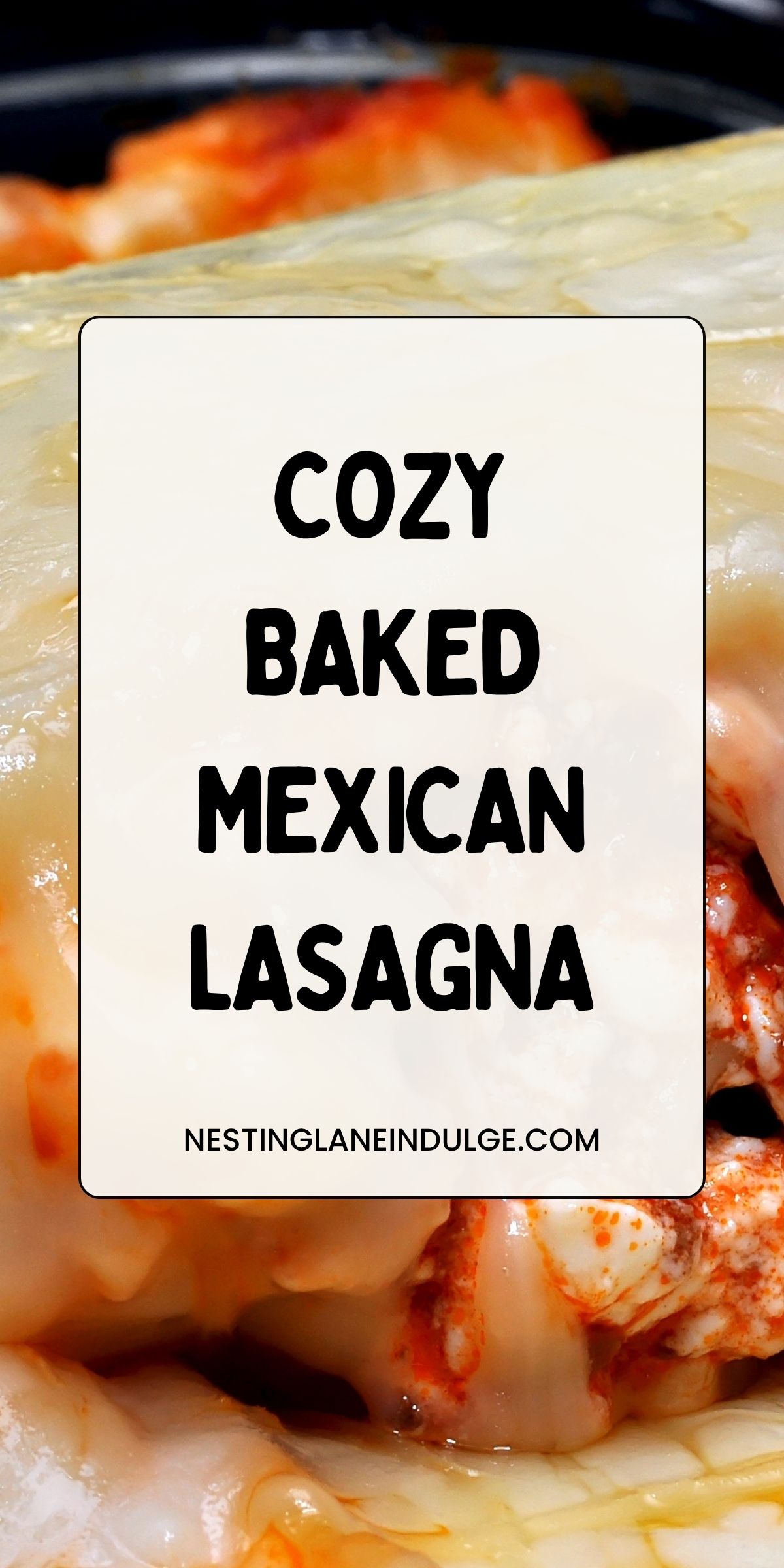Close-up of cheesy layers of Cozy Baked Mexican Lasagna with melted cheese and red salsa-tomato sauce. Center text: “COZY BAKED MEXICAN LASAGNA.” Footer: “NESTINGLANEINDULGE.COM.” Food photography for Mexican lasagna recipe, comfort food, easy weeknight dinner.