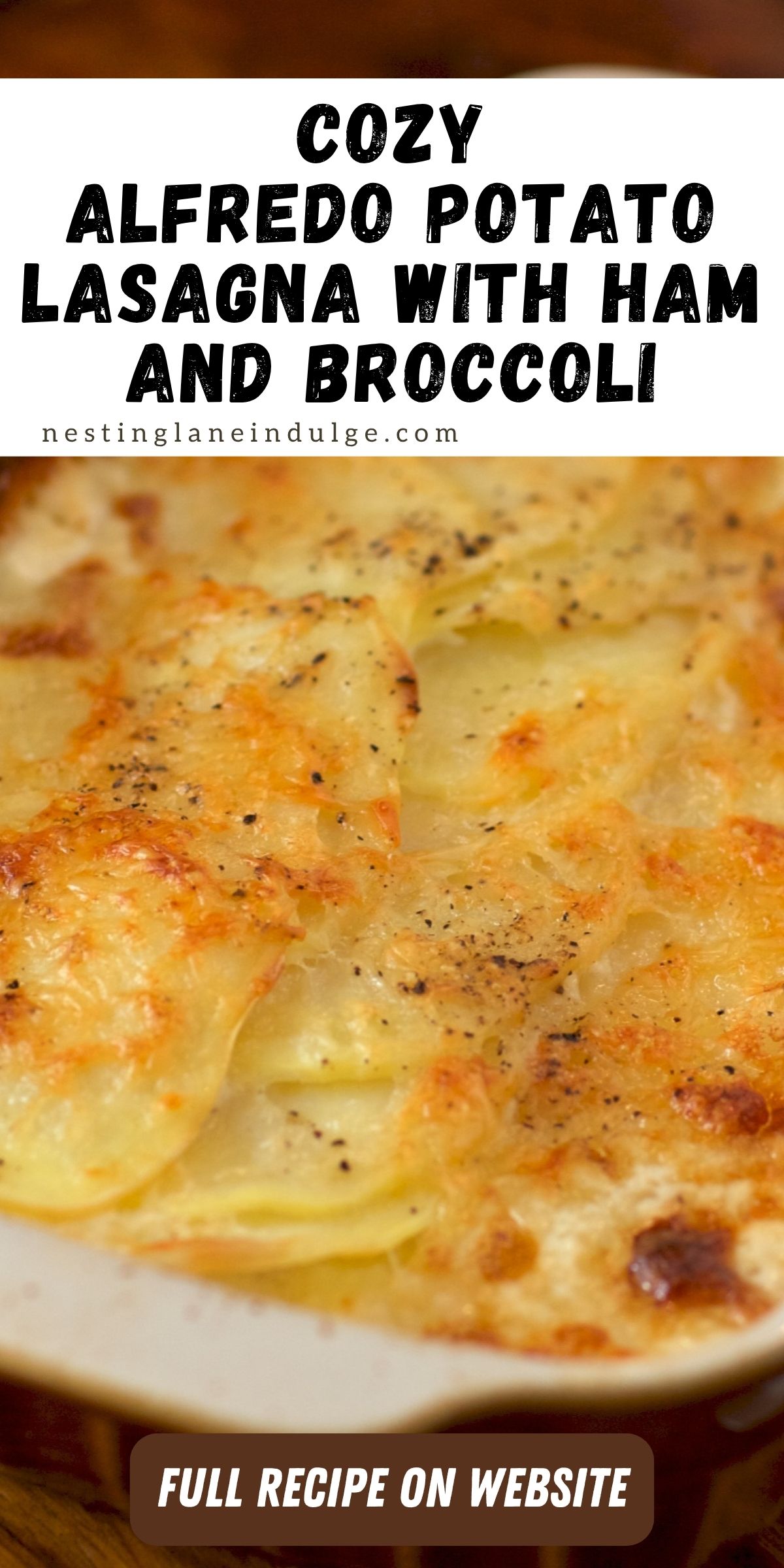 Close-up of golden, cheesy Alfredo potato lasagna in a white casserole dish—thin potato slices layered in creamy sauce with browned edges and cracked black pepper. Text: “COZY ALFREDO POTATO LASAGNA WITH HAM AND BROCCOLI,” “nestinglaneindulge.com,” “FULL RECIPE ON WEBSITE.”