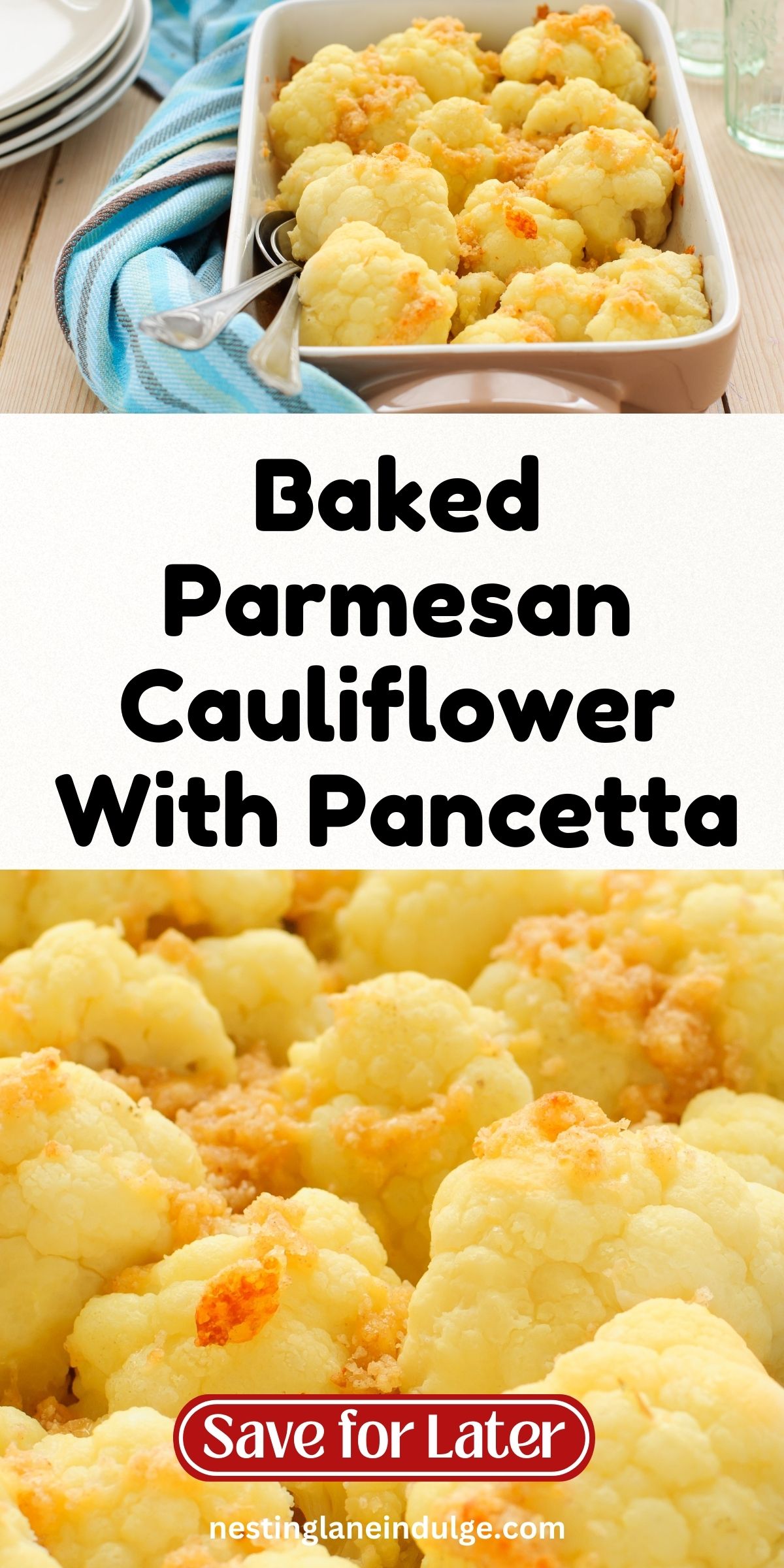 Baked Parmesan Cauliflower With Pancetta — a golden, cheesy cauliflower dish shown in a white rectangular baking dish with serving spoons and a blue striped towel alongside, plus a close-up view of the tender, lightly browned florets. Text on image reads 'Baked Parmesan Cauliflower With Pancetta,' 'Save for Later,' and 'nestinglaneindulge.com.'